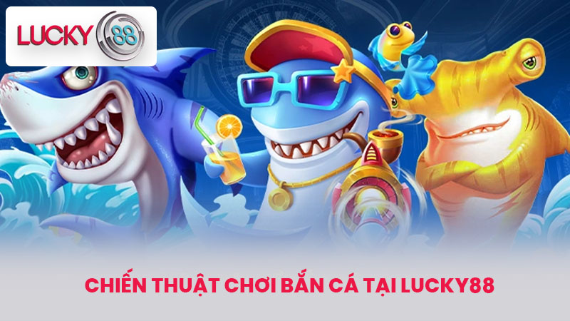 Chiến Thuật Chơi Bắn Cá Tại lucky88