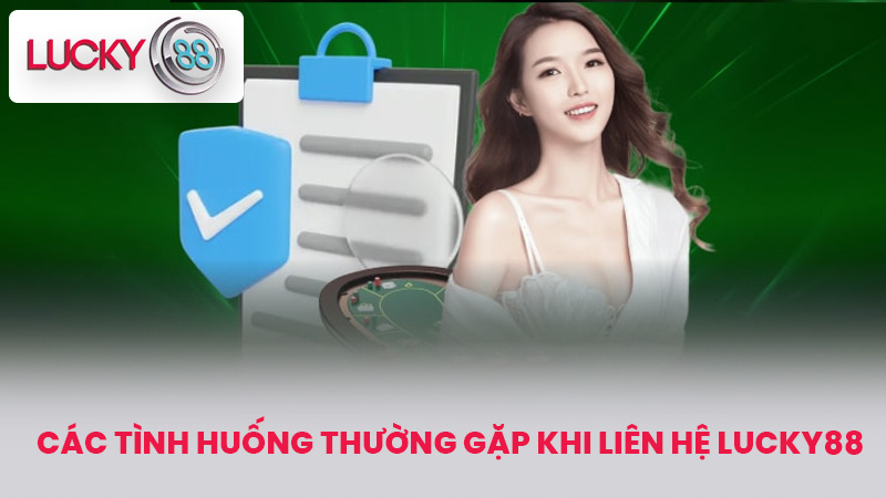 Các Tình Huống Thường Gặp Khi Liên Hệ Lucky88