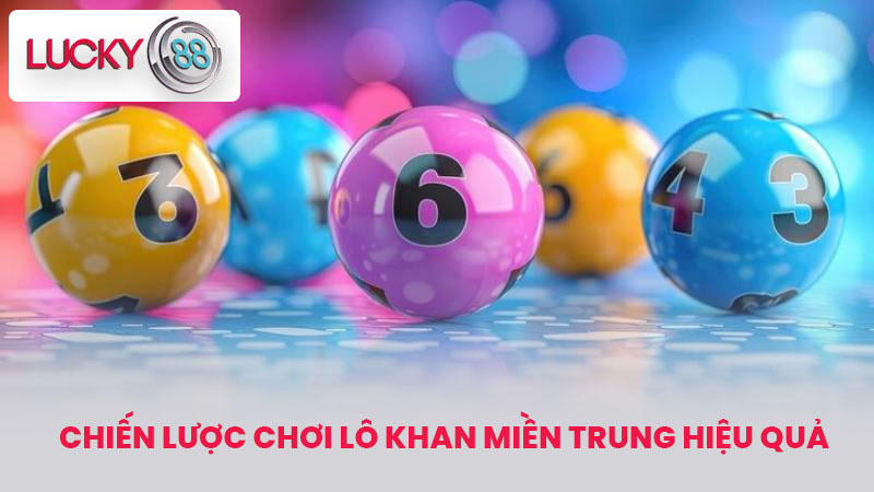 Chiến Lược Chơi Lô Khan Miền Trung Hiệu Quả
