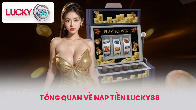 Tổng Quan Về Nạp tiền lucky88