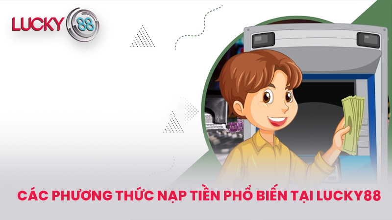 Các Phương Thức Nạp Tiền Phổ Biến Tại lucky88